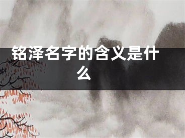  铭泽名字的含义是什么 