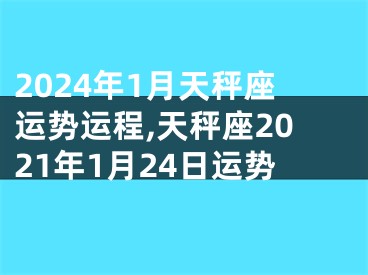 2024年1月天秤座运势运程,天秤座2021年1月24日运势