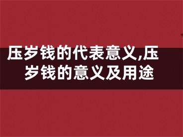 压岁钱的代表意义,压岁钱的意义及用途