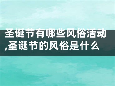 圣诞节有哪些风俗活动,圣诞节的风俗是什么