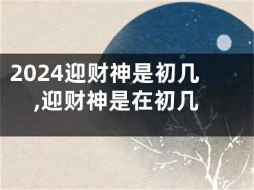 2024迎财神是初几,迎财神是在初几