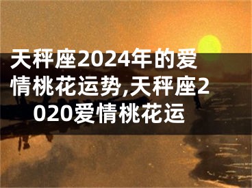 天秤座2024年的爱情桃花运势,天秤座2020爱情桃花运