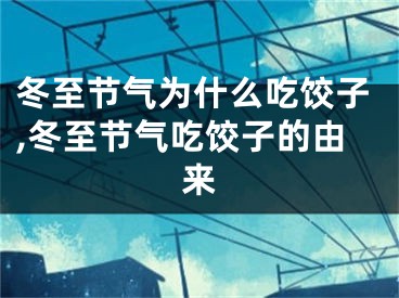 冬至节气为什么吃饺子,冬至节气吃饺子的由来