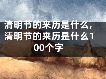 清明节的来历是什么,清明节的来历是什么100个字