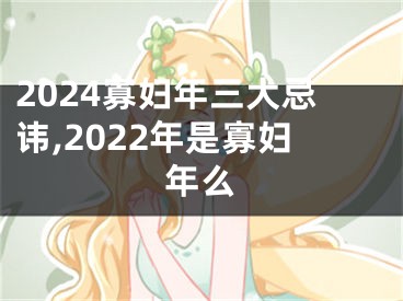 2024寡妇年三大忌讳,2022年是寡妇年么