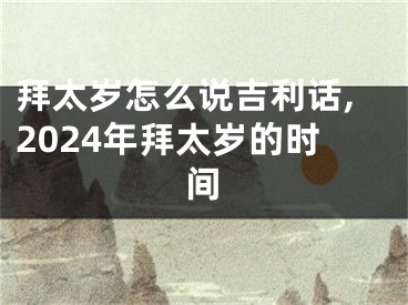 拜太岁怎么说吉利话,2024年拜太岁的时间