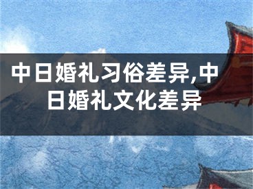 中日婚礼习俗差异,中日婚礼文化差异