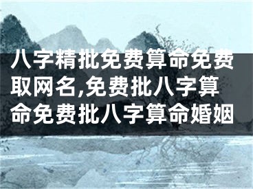 八字精批免费算命免费取网名,免费批八字算命免费批八字算命婚姻