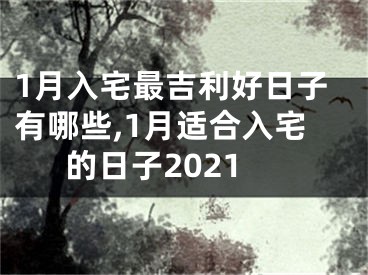 1月入宅最吉利好日子有哪些,1月适合入宅的日子2021