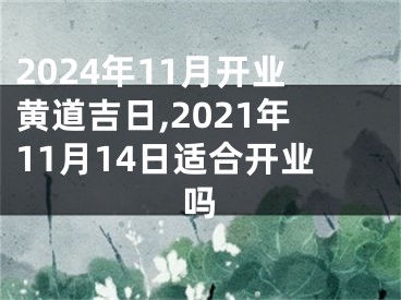 2024年11月开业黄道吉日,2021年11月14日适合开业吗