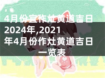 4月份宜作灶黄道吉日2024年,2021年4月份作灶黄道吉日一览表