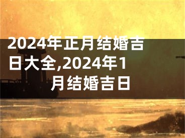 2024年正月结婚吉日大全,2024年1月结婚吉日