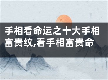 手相看命运之十大手相富贵纹,看手相富贵命