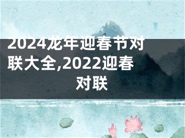 2024龙年迎春节对联大全,2022迎春对联