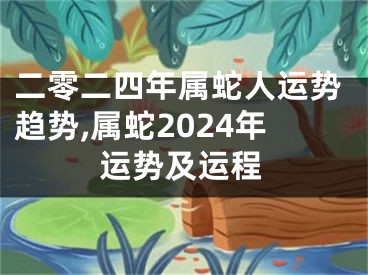 二零二四年属蛇人运势趋势,属蛇2024年运势及运程