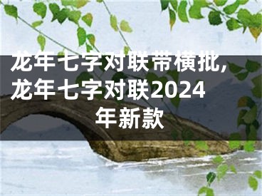 龙年七字对联带横批,龙年七字对联2024年新款