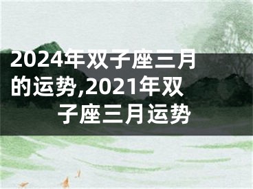 2024年双子座三月的运势,2021年双子座三月运势