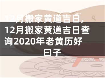 12月搬家黄道吉日,12月搬家黄道吉日查询2020年老黄历好曰子