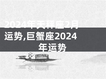 2024年天秤座2月运势,巨蟹座2024年运势