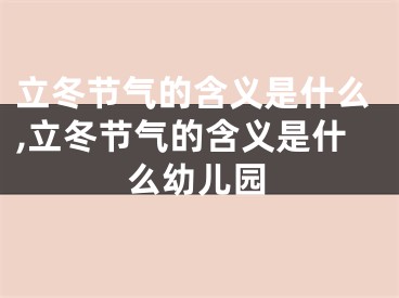 立冬节气的含义是什么,立冬节气的含义是什么幼儿园