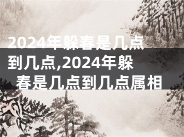 2024年躲春是几点到几点,2024年躲春是几点到几点属相