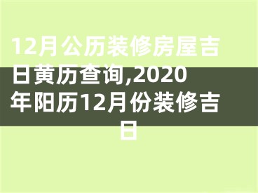 12月公历装修房屋吉日黄历查询,2020年阳历12月份装修吉日