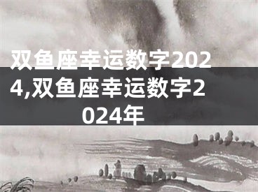 双鱼座幸运数字2024,双鱼座幸运数字2024年