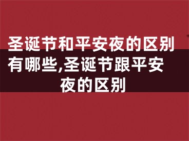 圣诞节和平安夜的区别有哪些,圣诞节跟平安夜的区别