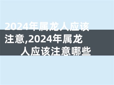 2024年属龙人应该注意,2024年属龙人应该注意哪些