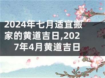 2024年七月适宜搬家的黄道吉日,2027年4月黄道吉日