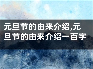 元旦节的由来介绍,元旦节的由来介绍一百字