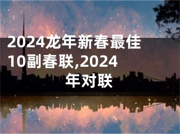 2024龙年新春最佳10副春联,2024年对联