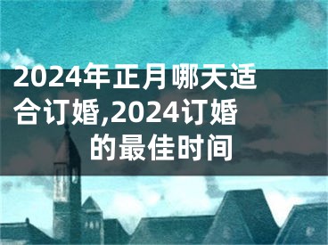 2024年正月哪天适合订婚,2024订婚的最佳时间