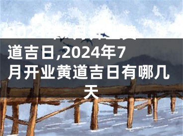 2024年7月开业黄道吉日,2024年7月开业黄道吉日有哪几天