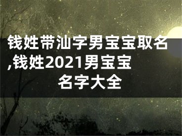 钱姓带汕字男宝宝取名,钱姓2021男宝宝名字大全