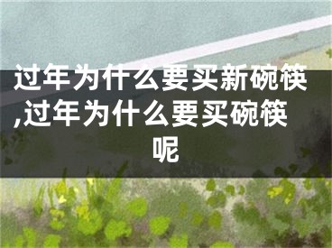 过年为什么要买新碗筷,过年为什么要买碗筷呢