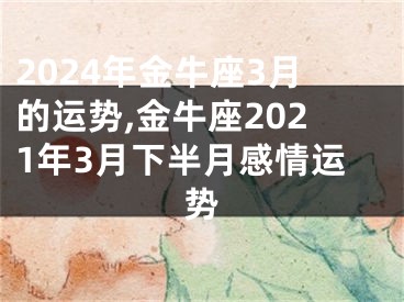 2024年金牛座3月的运势,金牛座2021年3月下半月感情运势