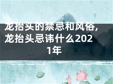 龙抬头的禁忌和风俗,龙抬头忌讳什么2021年