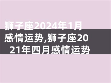 狮子座2024年1月感情运势,狮子座2021年四月感情运势