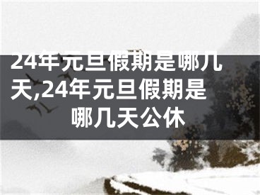 24年元旦假期是哪几天,24年元旦假期是哪几天公休