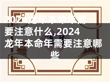 2024龙年本命年需要注意什么,2024龙年本命年需要注意哪些