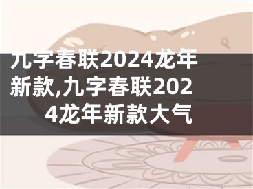 九字春联2024龙年新款,九字春联2024龙年新款大气