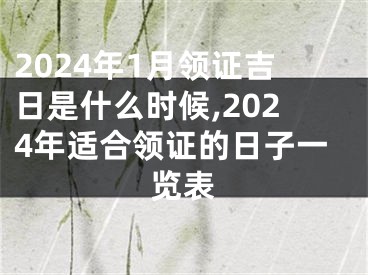 2024年1月领证吉日是什么时候,2024年适合领证的日子一览表