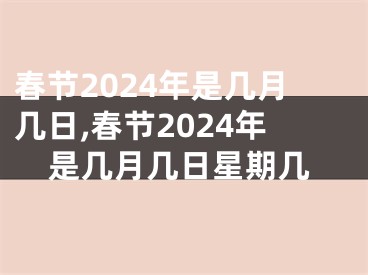 春节2024年是几月几日,春节2024年是几月几日星期几