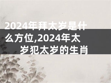 2024年拜太岁是什么方位,2024年太岁犯太岁的生肖