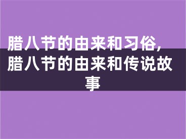 腊八节的由来和习俗,腊八节的由来和传说故事