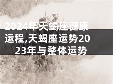 2024年天蝎座健康运程,天蝎座运势2023年与整体运势