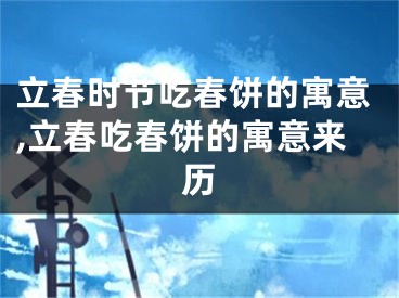 立春时节吃春饼的寓意,立春吃春饼的寓意来历