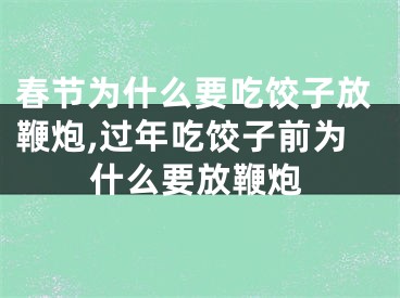 春节为什么要吃饺子放鞭炮,过年吃饺子前为什么要放鞭炮