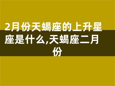 2月份天蝎座的上升星座是什么,天蝎座二月份